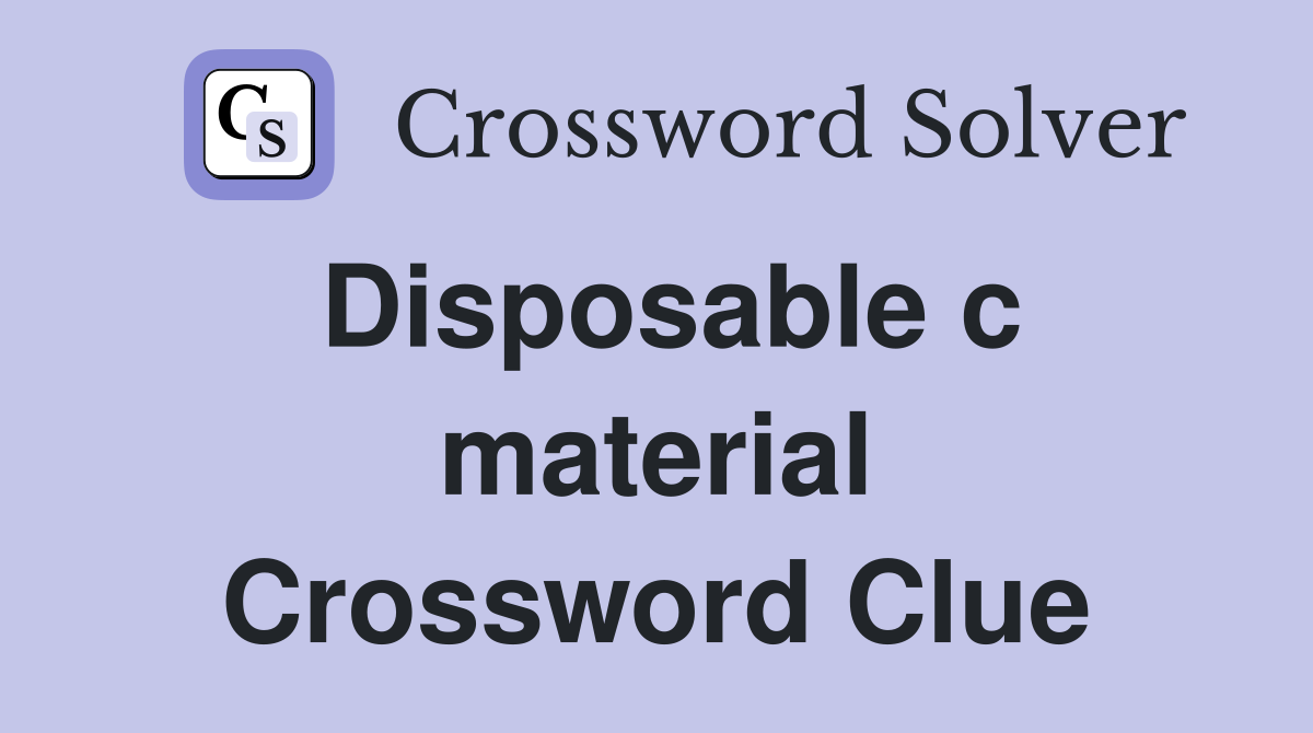 Disposable c material Crossword Clue