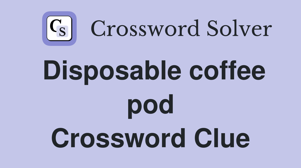 Disposable coffee pod Crossword Clue