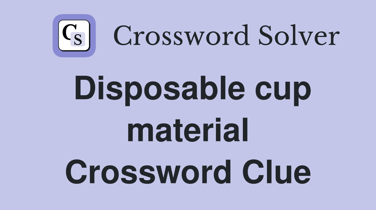 Disposable cup material Crossword Clue