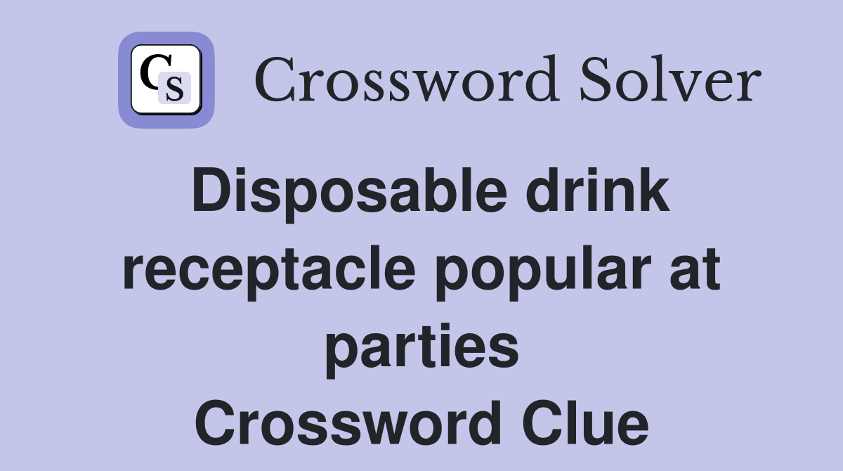 Disposable drink receptacle popular at parties Crossword Clue