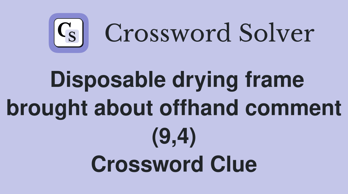 Disposable drying frame brought about offhand comment (9,4) Crossword Clue