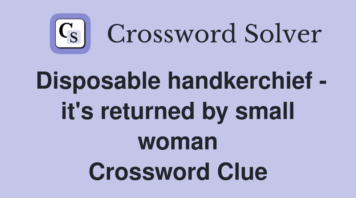 Disposable handkerchief - it's returned by small woman Crossword Clue