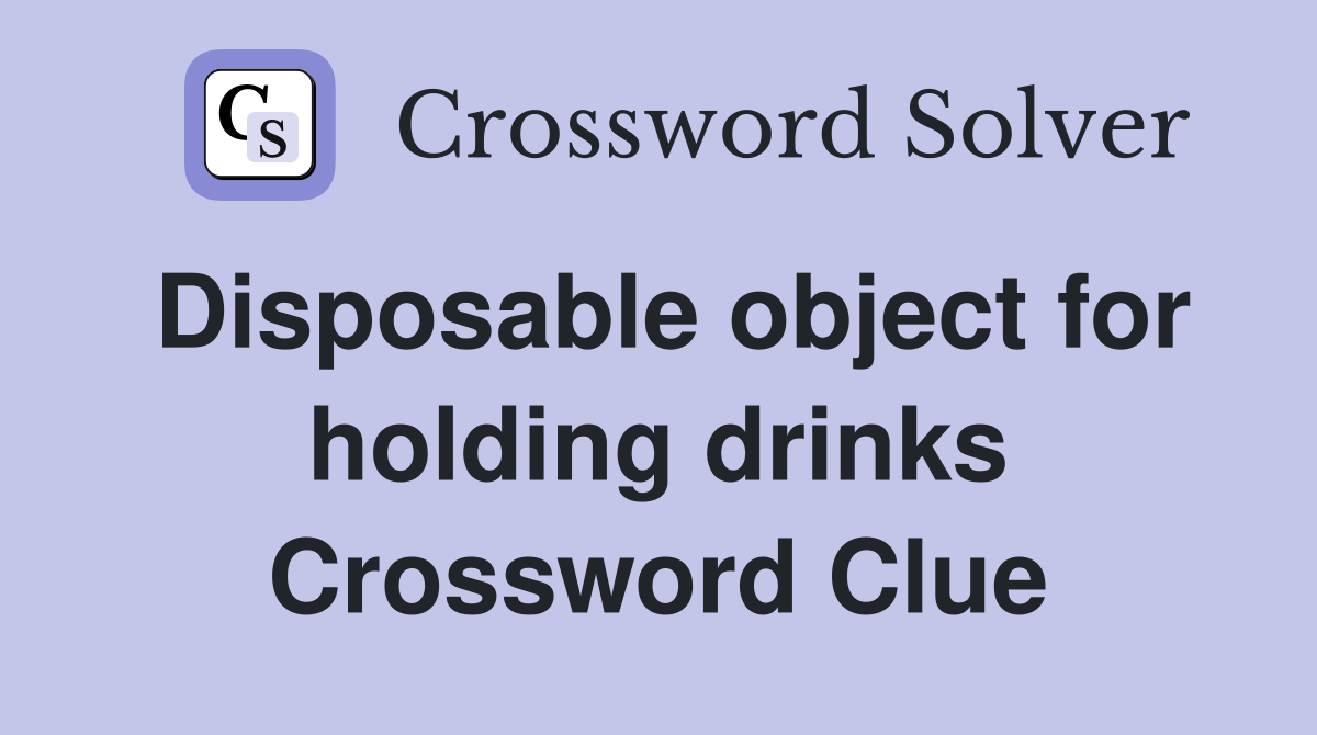 Disposable object for holding drinks Crossword Clue