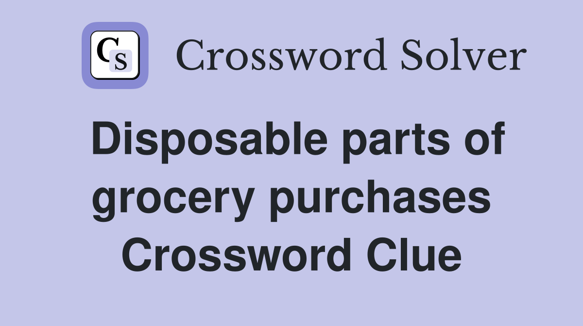 Disposable parts of grocery purchases Crossword Clue