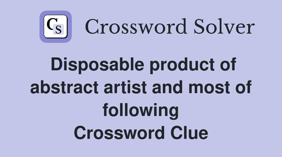 Disposable product of abstract artist and most of following Crossword Clue