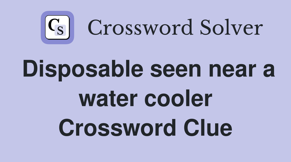 Disposable seen near a water cooler Crossword Clue