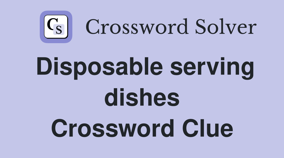 Disposable serving dishes Crossword Clue