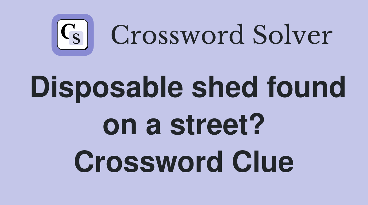 Disposable shed found on a street? Crossword Clue