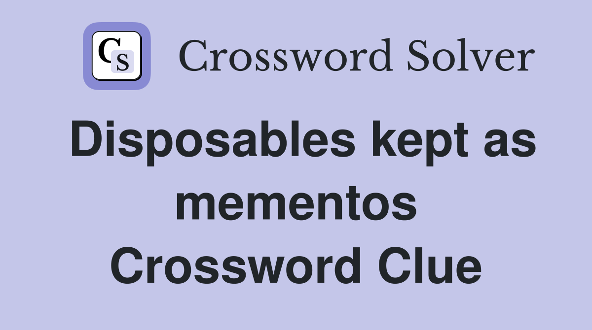 Disposables kept as mementos Crossword Clue