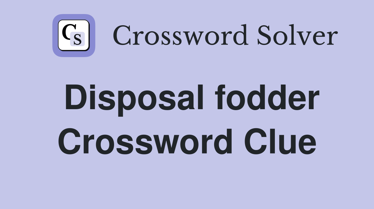 Disposal fodder Crossword Clue