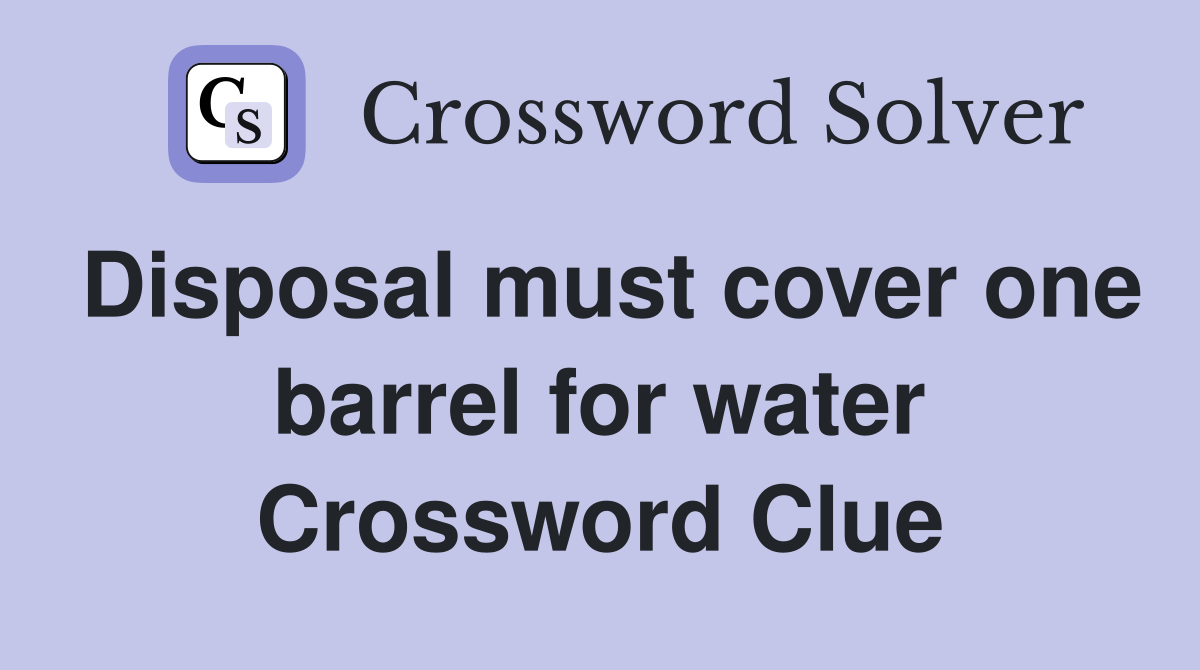 Disposal must cover one barrel for water Crossword Clue