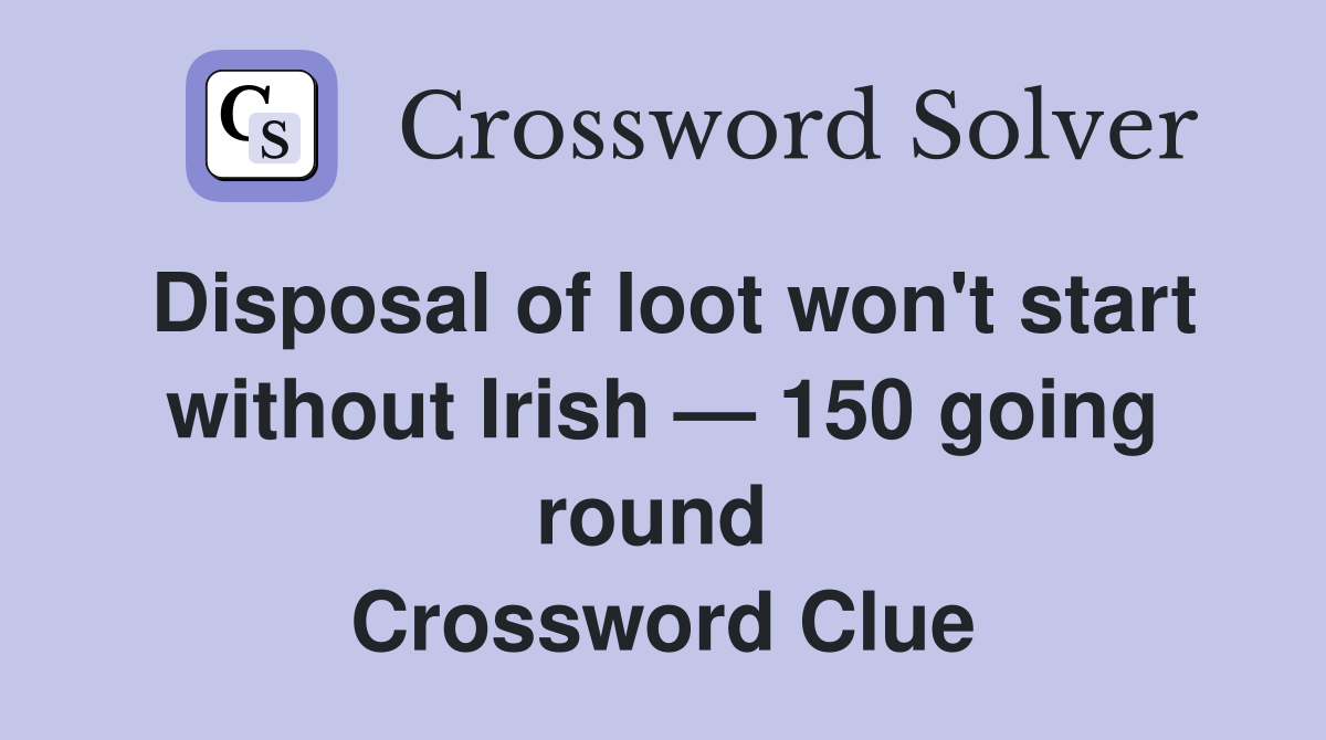 Disposal of loot won't start without Irish — 150 going round  Crossword Clue