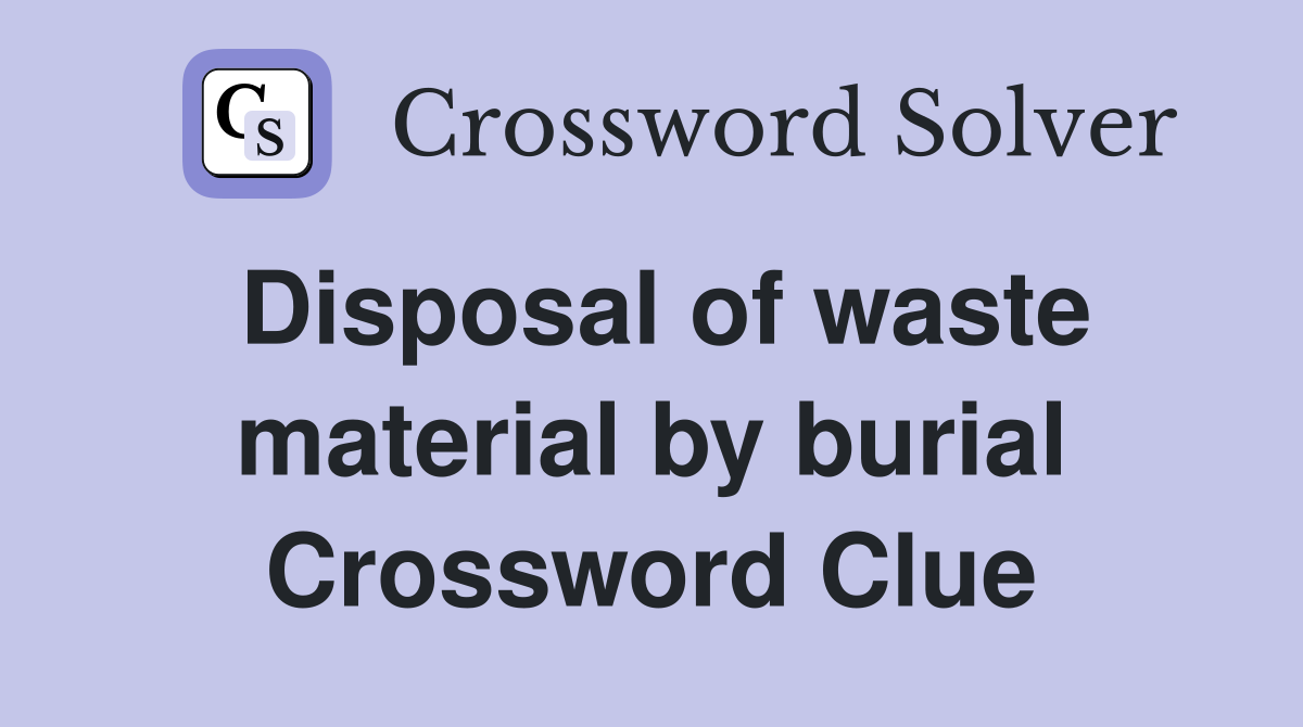 Disposal of waste material by burial Crossword Clue