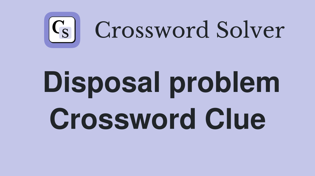 Disposal problem Crossword Clue
