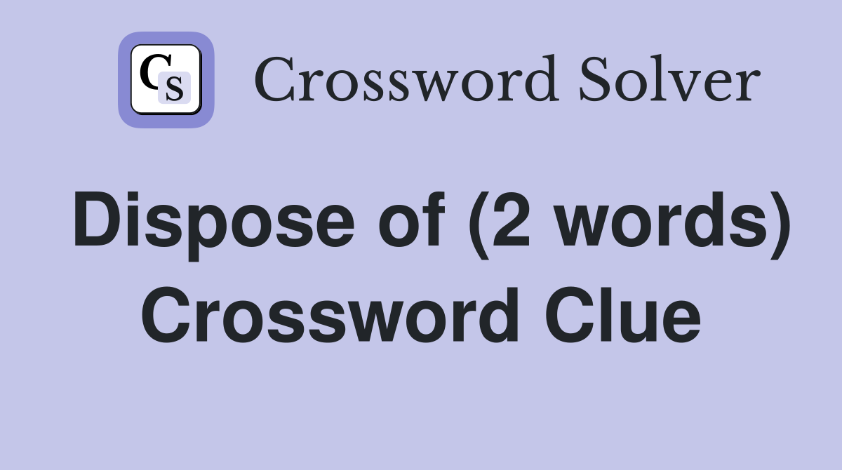 Dispose of (2 words) Crossword Clue