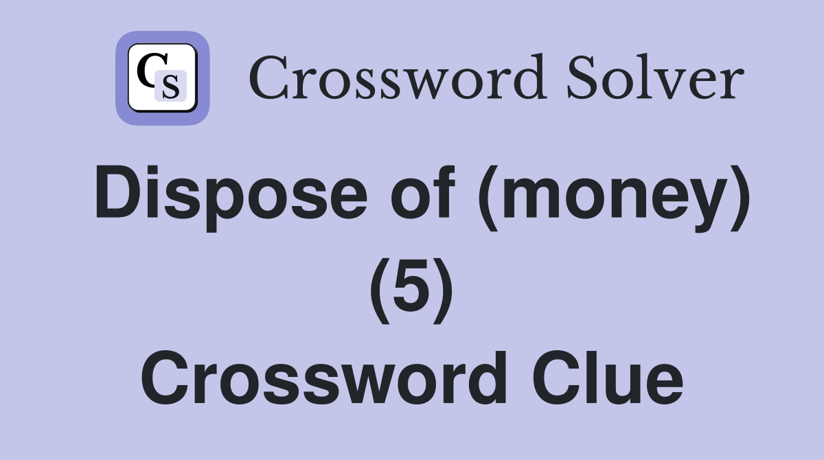 Dispose of (money) (5) Crossword Clue