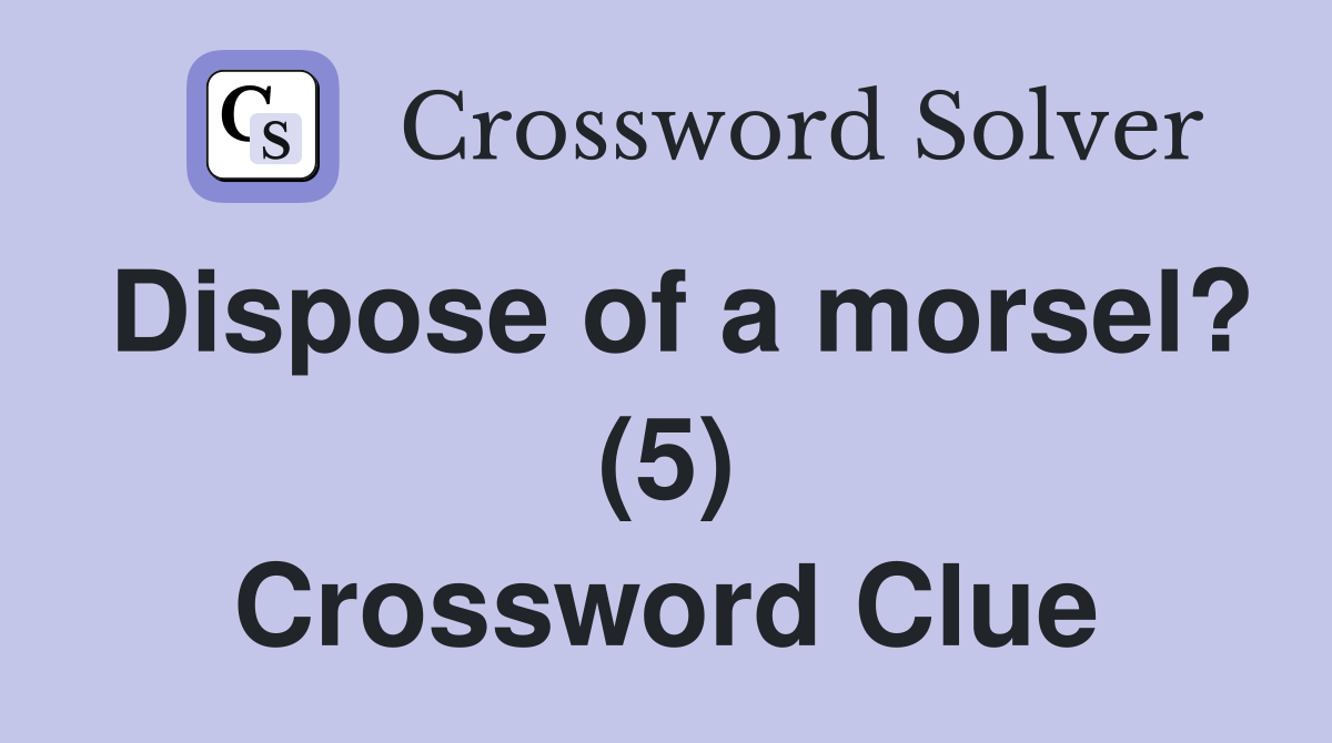 Dispose of a morsel? (5) Crossword Clue