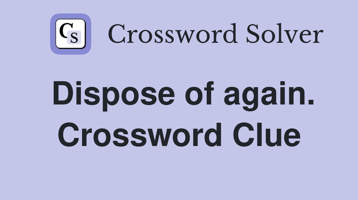 Dispose of again. Crossword Clue