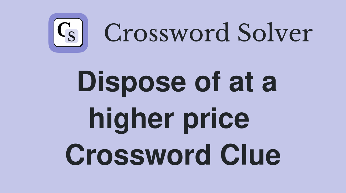 Dispose of at a higher price  Crossword Clue