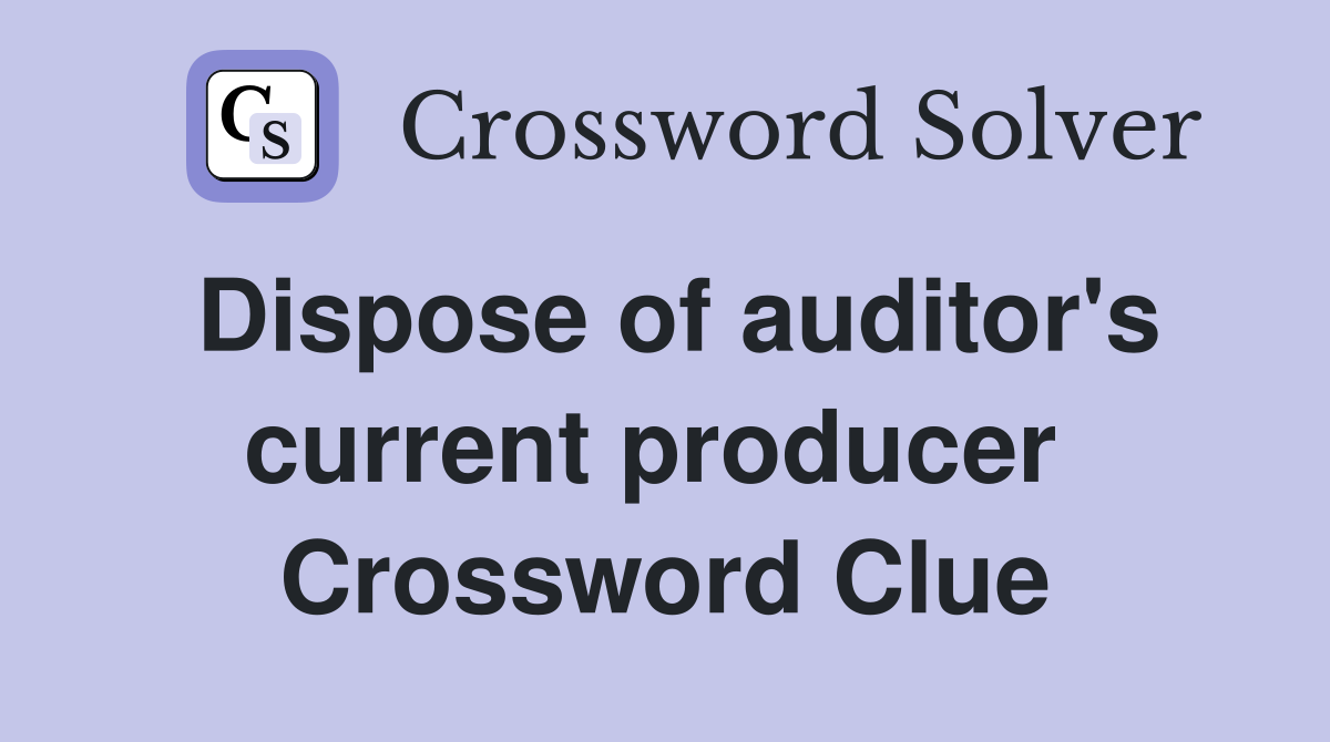 Dispose of auditor's current producer  Crossword Clue
