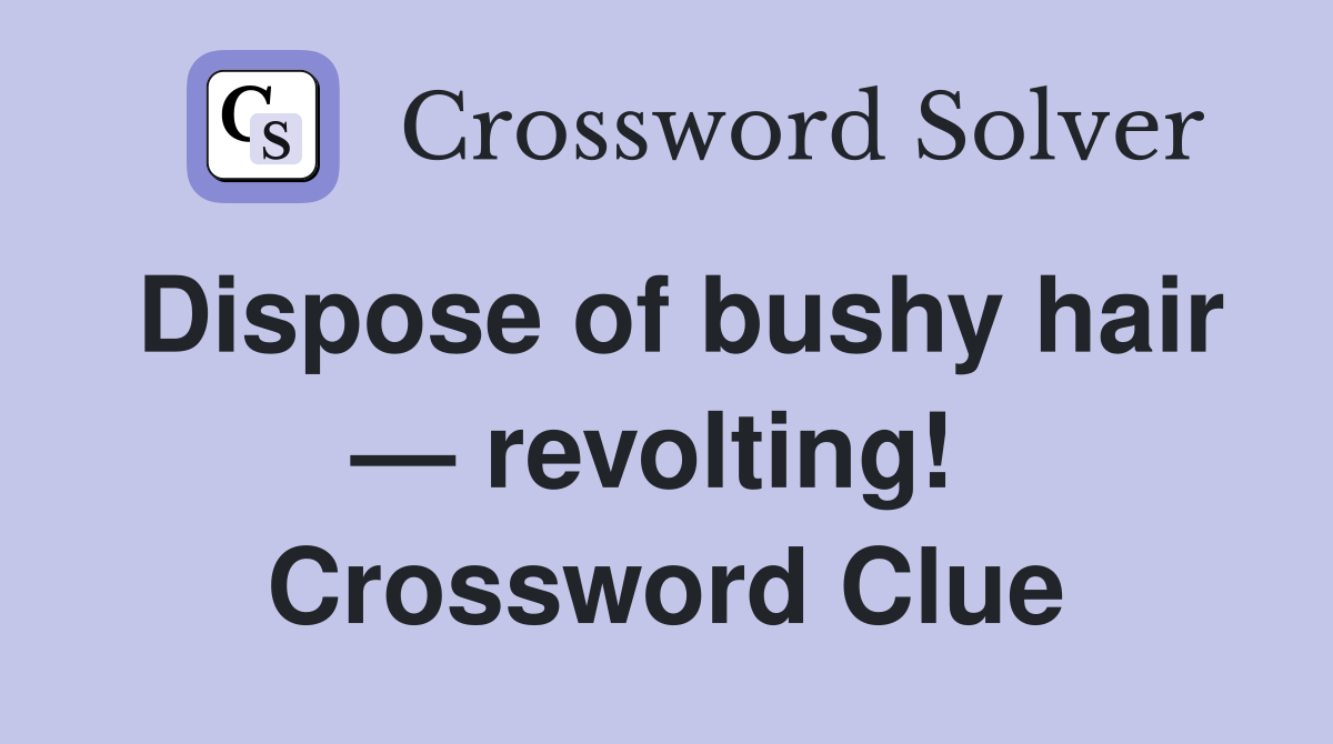 Dispose of bushy hair — revolting!  Crossword Clue