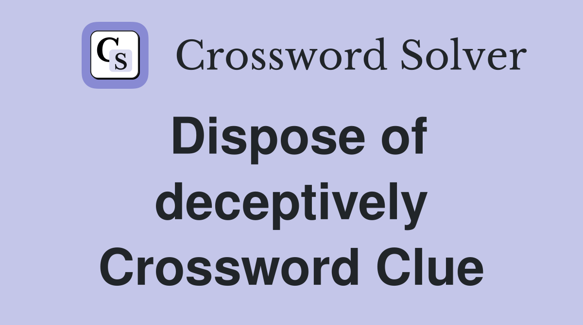 Dispose of deceptively Crossword Clue