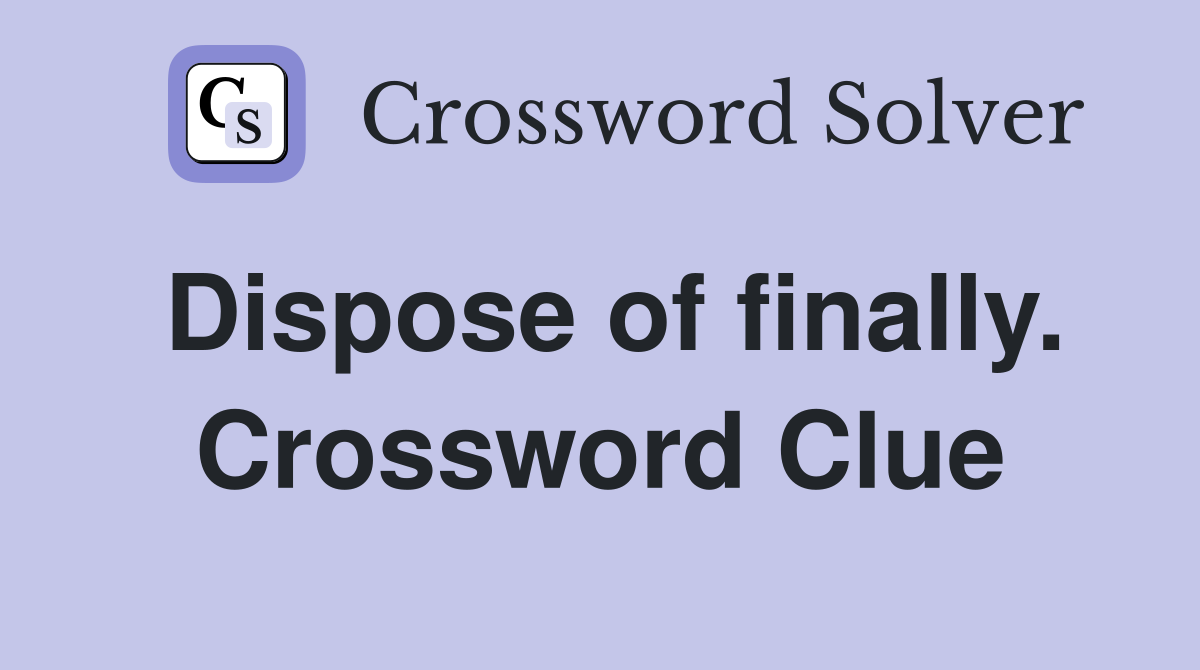 Dispose of finally. Crossword Clue