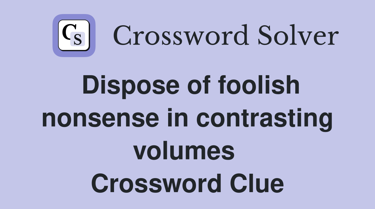 Dispose of foolish nonsense in contrasting volumes  Crossword Clue