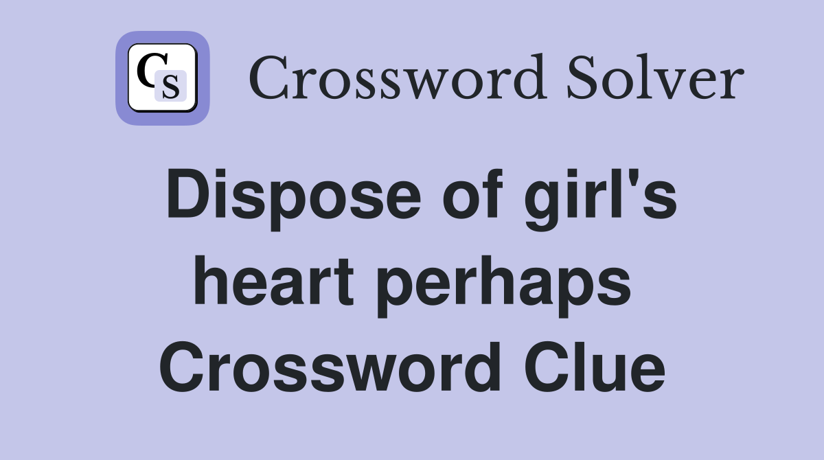 Dispose of girl's heart perhaps Crossword Clue