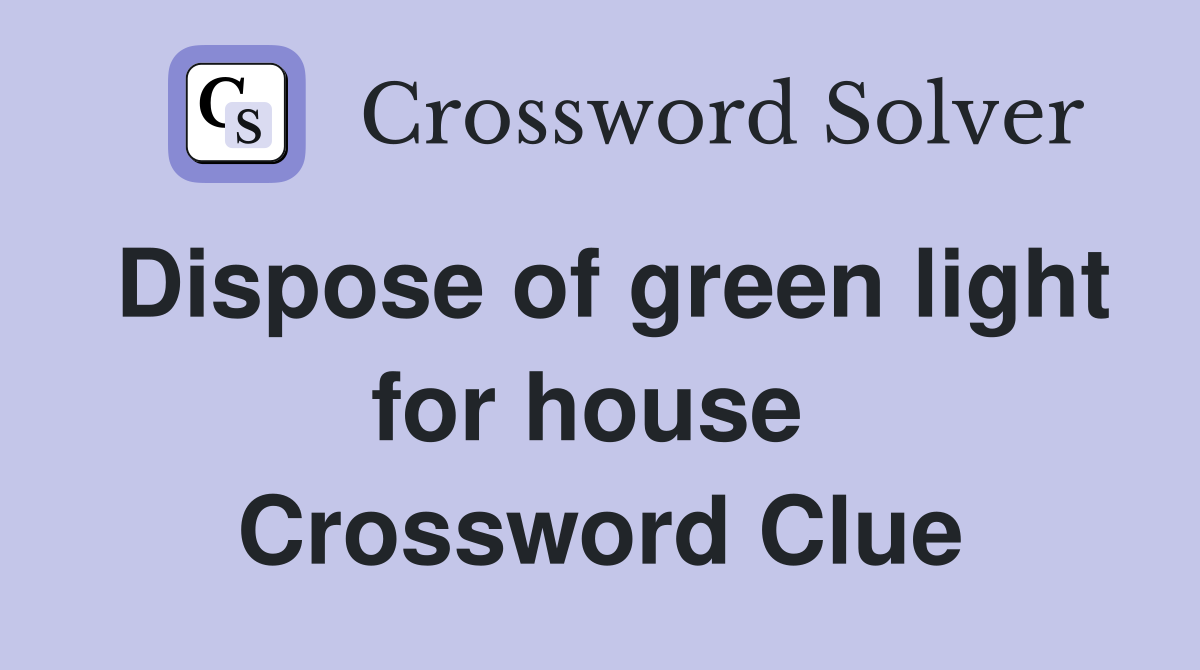 Dispose of green light for house  Crossword Clue