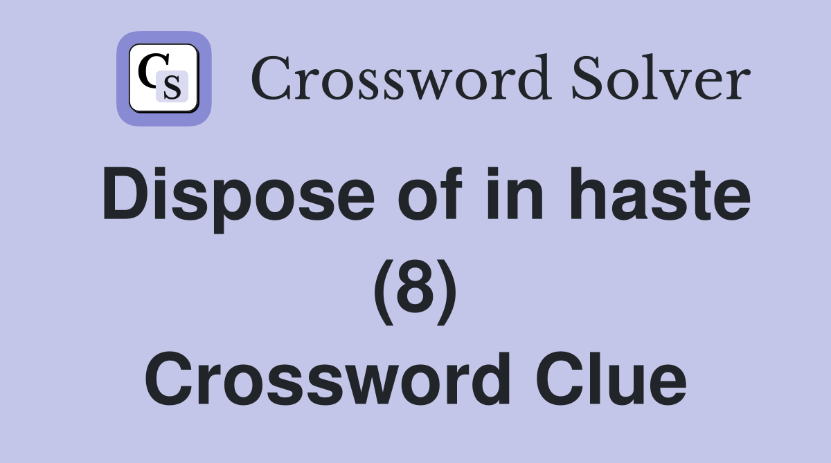 Dispose of in haste (8) Crossword Clue