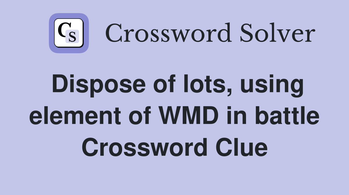 Dispose of lots, using element of WMD in battle Crossword Clue