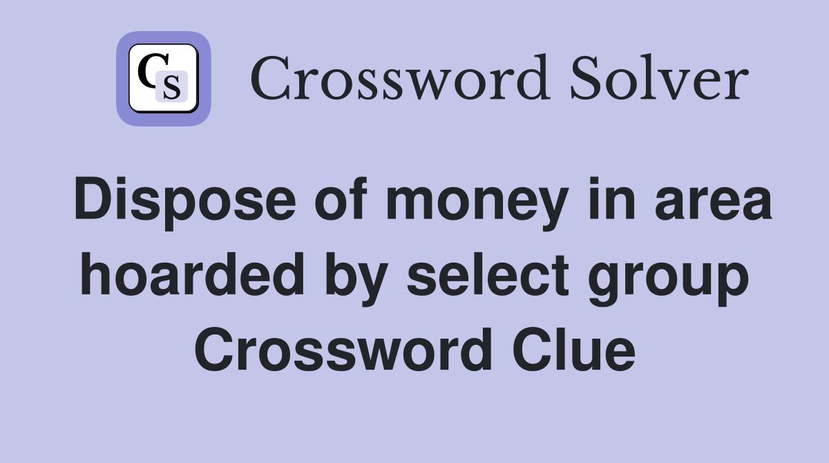 Dispose of money in area hoarded by select group Crossword Clue