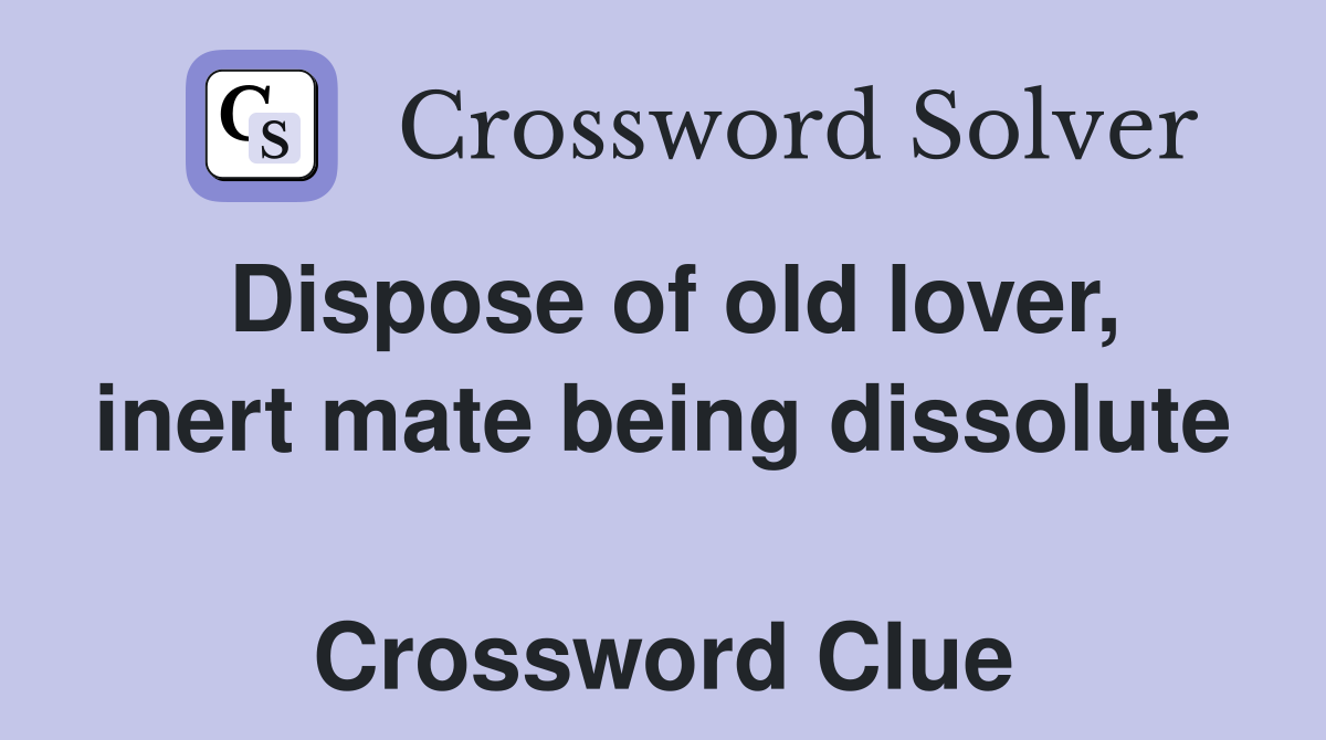 Dispose of old lover, inert mate being dissolute  Crossword Clue