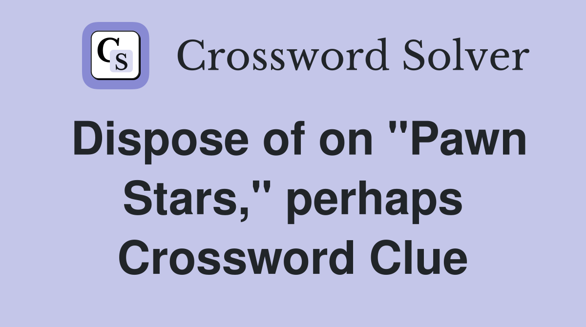 Dispose of on "Pawn Stars," perhaps Crossword Clue