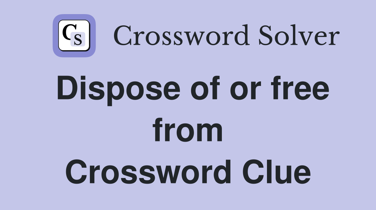 Dispose of or free from Crossword Clue
