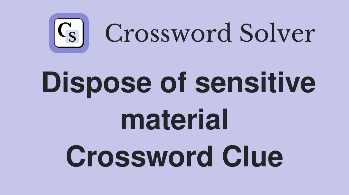 Dispose of sensitive material Crossword Clue