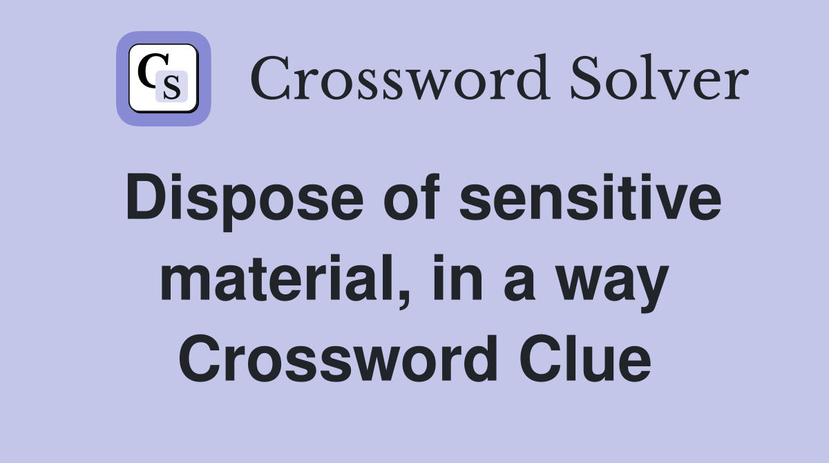 Dispose of sensitive material, in a way Crossword Clue