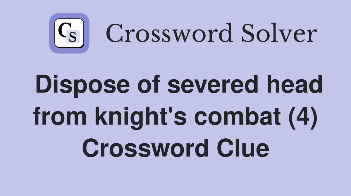 Dispose of severed head from knight's combat (4) Crossword Clue