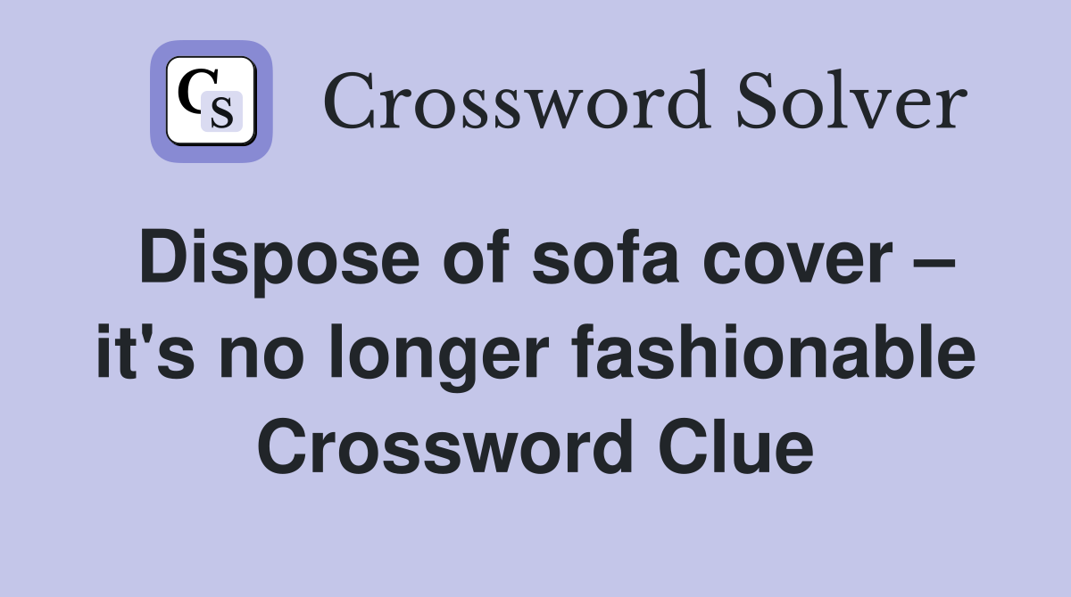 Dispose of sofa cover – it's no longer fashionable Crossword Clue