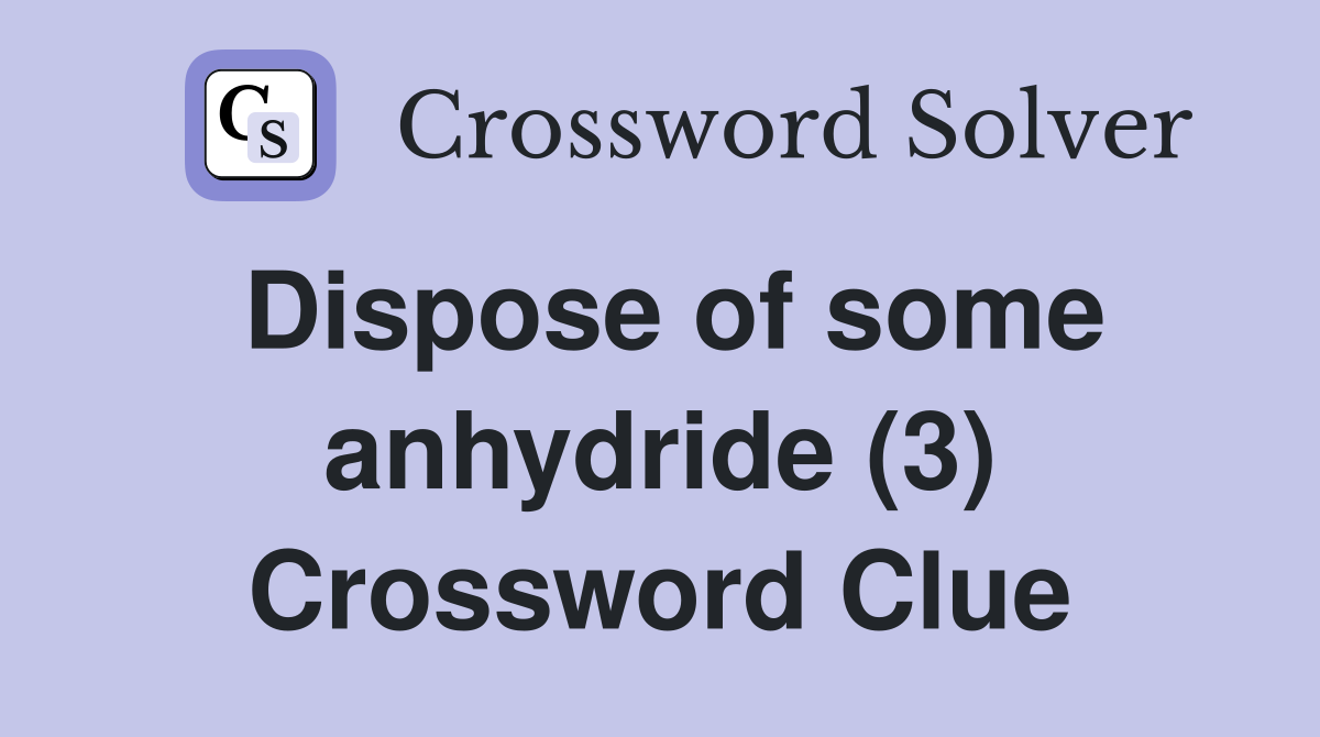 Dispose of some anhydride (3) Crossword Clue