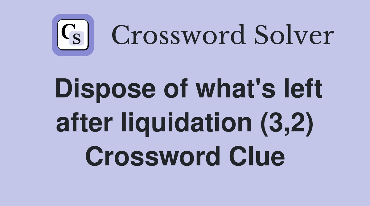 Dispose of what's left after liquidation (3,2) Crossword Clue