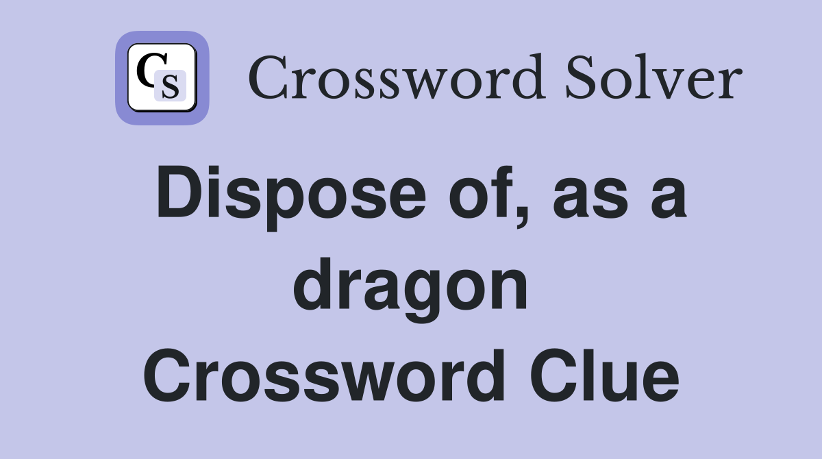 Dispose of, as a dragon Crossword Clue