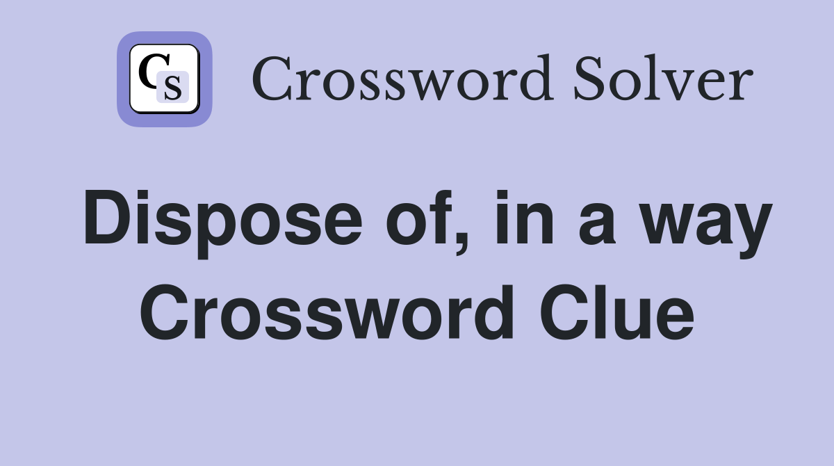 Dispose of, in a way Crossword Clue