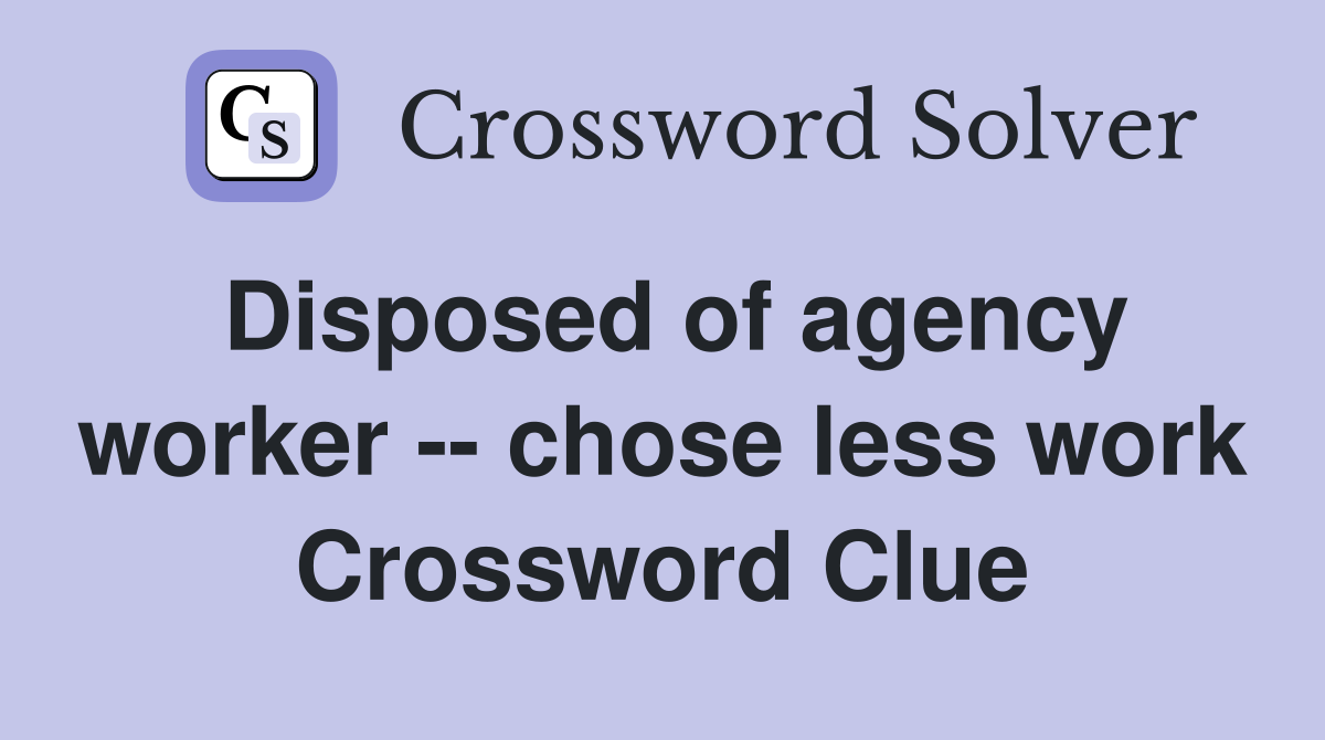 Disposed of agency worker -- chose less work Crossword Clue