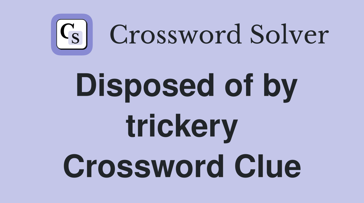 Disposed of by trickery Crossword Clue