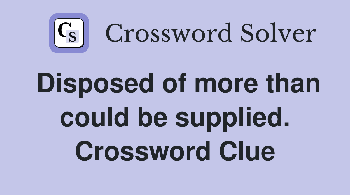 Disposed of more than could be supplied. Crossword Clue