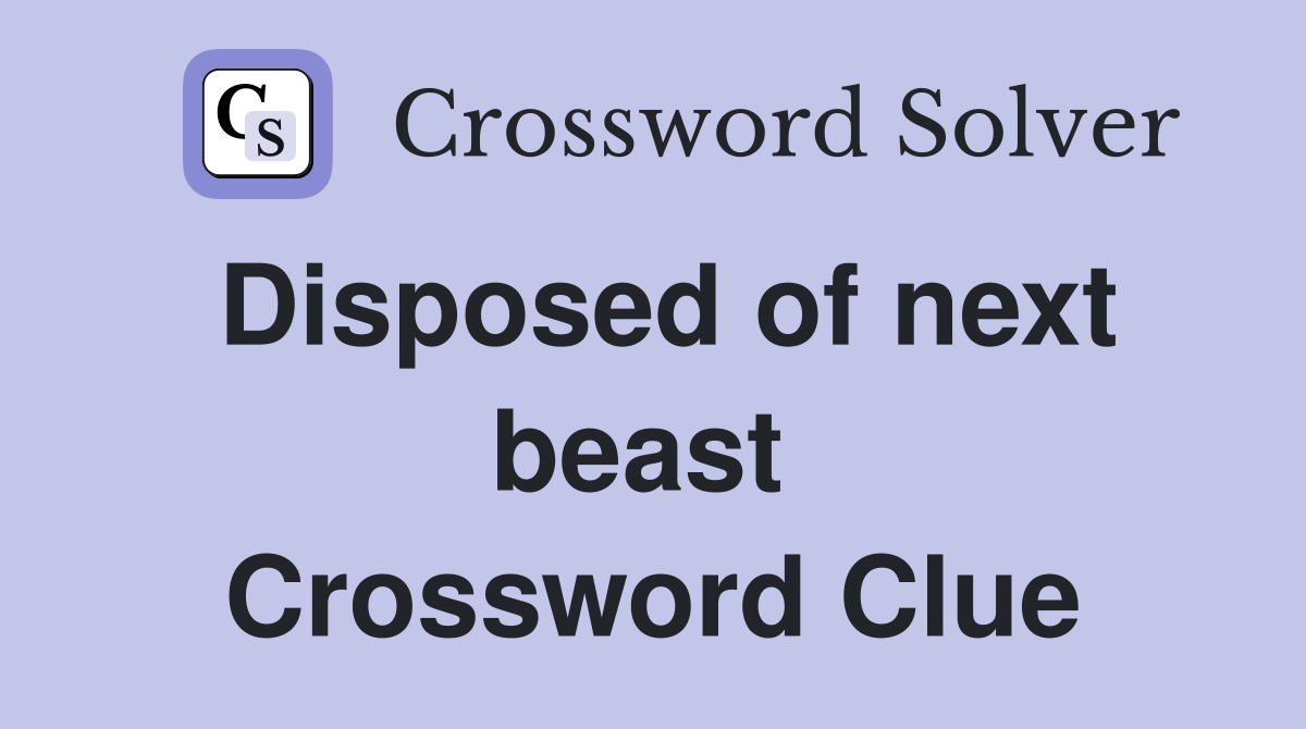 Disposed of next beast  Crossword Clue