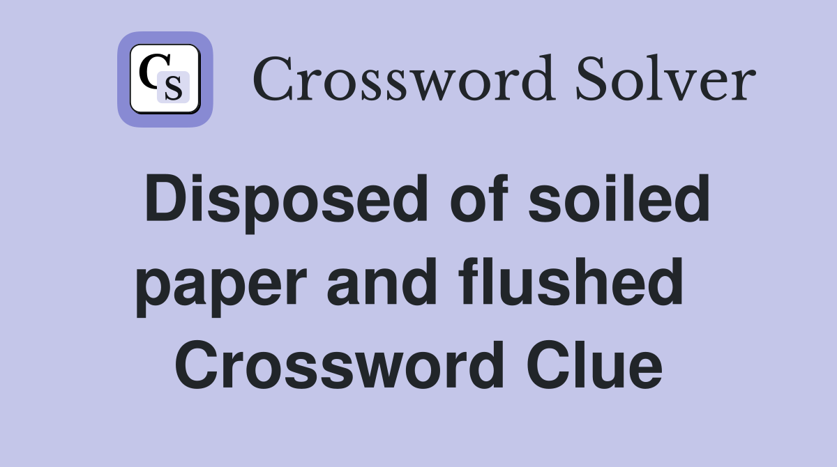 Disposed of soiled paper and flushed  Crossword Clue