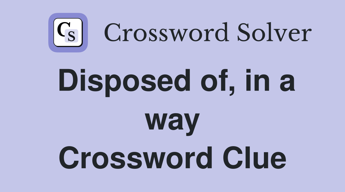 Disposed of, in a way Crossword Clue